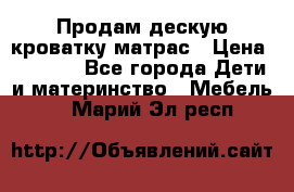 Продам дескую кроватку матрас › Цена ­ 3 000 - Все города Дети и материнство » Мебель   . Марий Эл респ.
